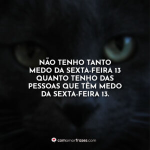 Não tenho tanto medo da sexta-feira 13 quanto tenho das pessoas que têm medo da sexta-feira 13.