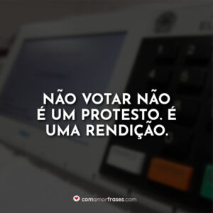 Não votar não é um protesto. É uma rendição.