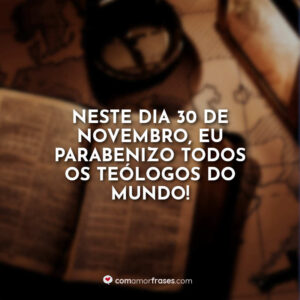 Neste dia 30 de Novembro, eu parabenizo todos os teólogos do mundo!