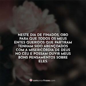 Neste Dia de Finados, oro para que todos os meus entes queridos que partiram tenham sido abençoados com a misericórdia de Deus no céu e possam ouvir meus bons pensamentos sobre eles.