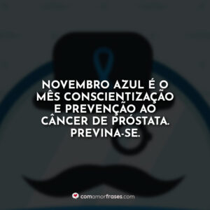 Novembro Azul é o mês conscientização e prevenção ao câncer de próstata. Previna-se.