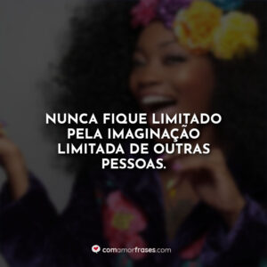 Nunca fique limitado pela imaginação limitada de outras pessoas.