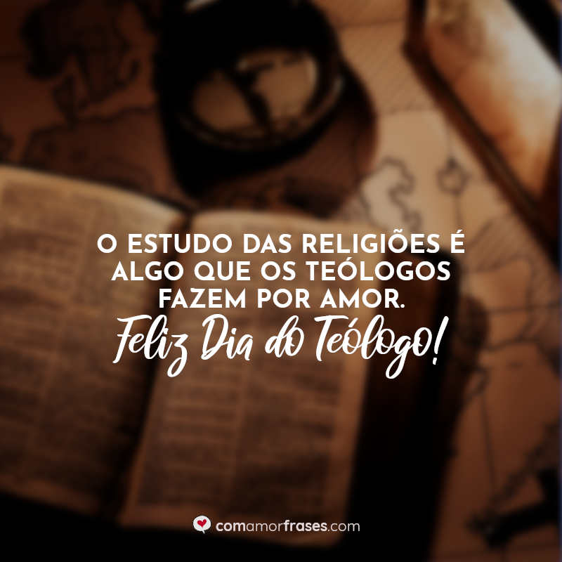 O estudo das religiões é algo que os teólogos fazem por amor. Feliz Dia do Teólogo! Frases.