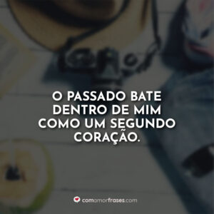 O passado bate dentro de mim como um segundo coração.
