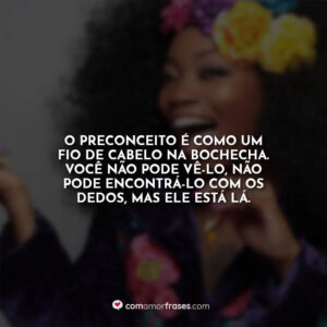 O preconceito é como um fio de cabelo na bochecha. Você não pode vê-lo, não pode encontrá-lo com os dedos, mas ele está lá.