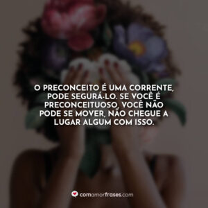 O preconceito é uma corrente, pode segurá-lo. Se você é preconceituoso, você não pode se mover, não chegue a lugar algum com isso.