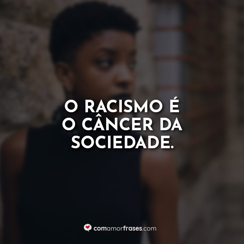 Frases contra o racismo: O racismo é.