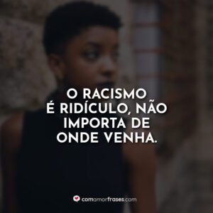 O racismo é ridículo, não importa de onde venha.