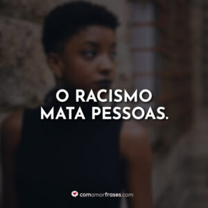 O racismo mata pessoas.
