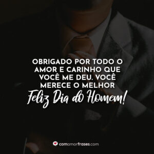 Obrigado por todo o amor e carinho que você me deu. Você merece o melhor. Feliz Dia do Homem!