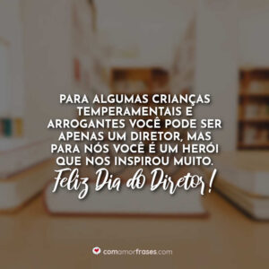 Para algumas crianças temperamentais e arrogantes você pode ser apenas um diretor, mas para nós você é um herói que nos inspirou muito. Feliz Dia do Diretor!
