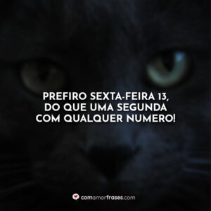 Prefiro sexta-feira 13, do que uma segunda com qualquer numero!