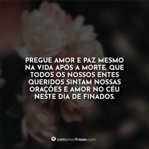 Pregue amor e paz mesmo na vida após a morte. Que todos os nossos entes queridos sintam nossas orações e amor no céu neste Dia de Finados.