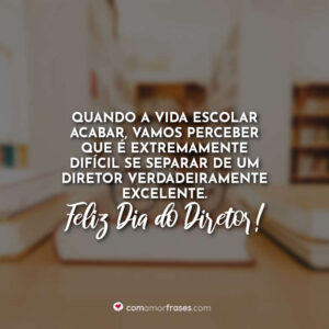 Quando a vida escolar acabar, vamos perceber que é extremamente difícil se separar de um diretor verdadeiramente excelente. Feliz Dia do Diretor!