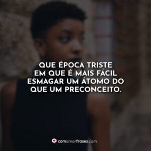 Que época triste em que é mais fácil esmagar um átomo do que um preconceito.