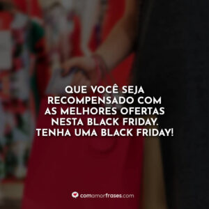Que você seja recompensado com as melhores ofertas nesta Black Friday. Tenha uma Black Friday!
