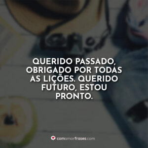 Querido passado, obrigado por todas as lições. Querido futuro, estou pronto.