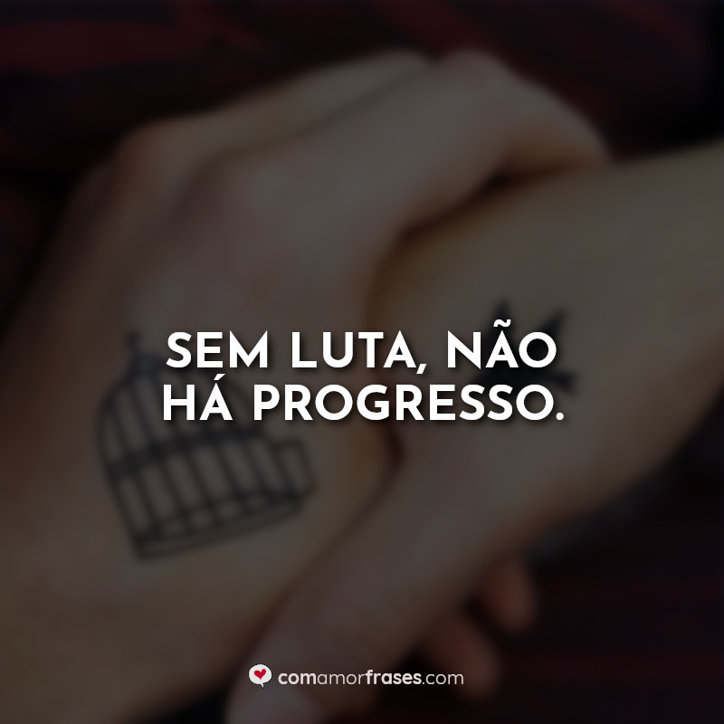 Frases para Tatuagem: Sem luta, não há progresso.