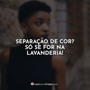 Separação de cor? Só se for na lavanderia!