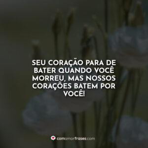 Seu coração para de bater quando você morreu, mas nossos corações batem por você!