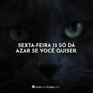 Sexta-feira 13 só dá azar se você quiser.