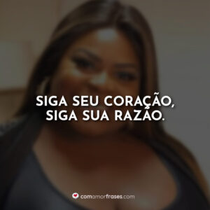 Siga seu coração, siga sua razão.