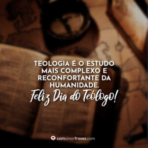 Teologia é o estudo mais complexo e reconfortante da humanidade. Feliz Dia do Teólogo!