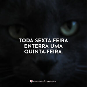 Toda sexta-feira enterra uma quinta-feira.