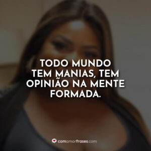 Todo mundo tem manias, tem opinião na mente formada.