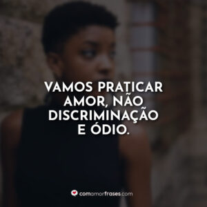 Vamos praticar amor, não discriminação e ódio.