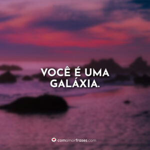 Você é uma galáxia.
