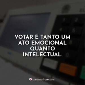Votar é tanto um ato emocional quanto intelectual.