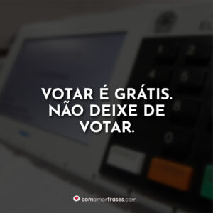 Votar é grátis. Não deixe de votar.