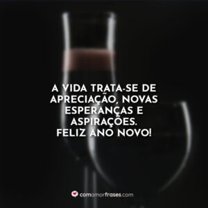 A vida trata-se de apreciação, novas esperanças e aspirações. Feliz Ano Novo!