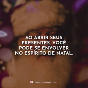 Ao abrir seus presentes, você pode se envolver no espírito de Natal.