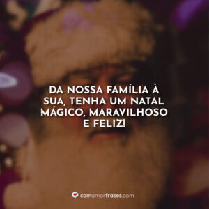 Da nossa família à sua, tenha um Natal mágico, maravilhoso e feliz!