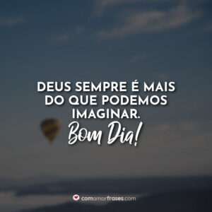 Deus sempre é mais do que podemos imaginar. Bom Dia!