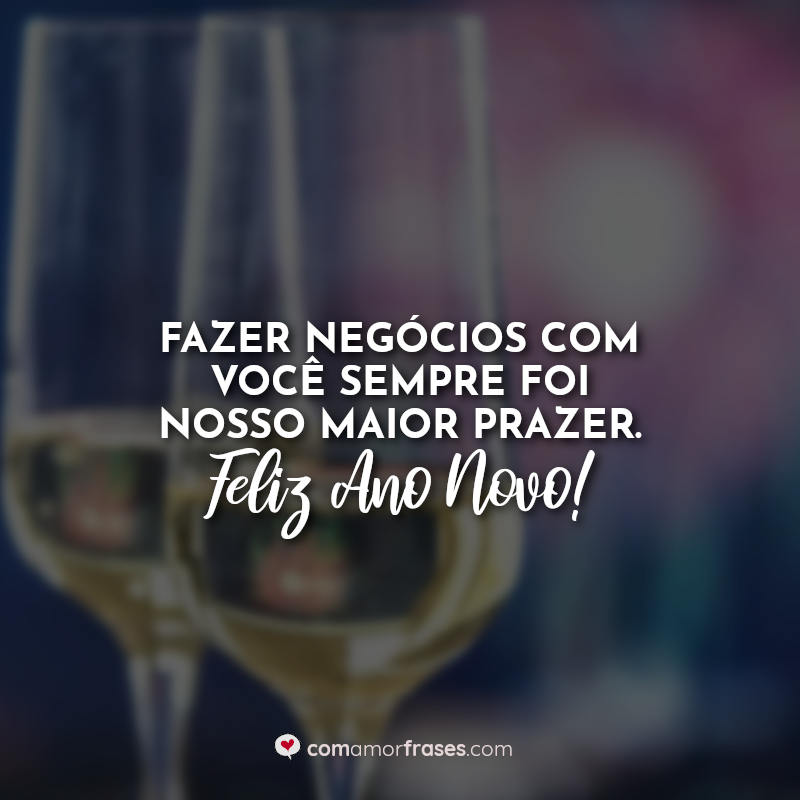 Frases ano novo clientes: Fazer negócios com você sempre foi nosso maior prazer. Feliz Ano Novo!