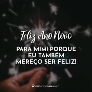 Feliz Ano Novo para mim! Porque eu também mereço ser feliz!
