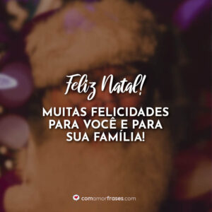 Feliz Natal! Muitas felicidades para você e para sua família!