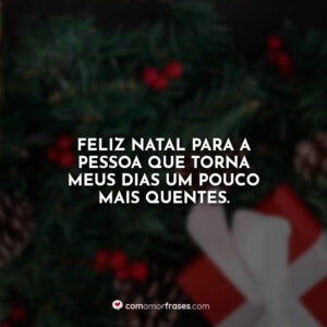 Feliz Natal para a pessoa que torna meus dias um pouco mais quentes.