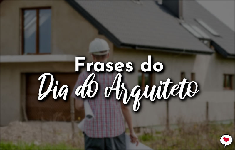 Frases do Dia do Arquiteto - 15 de Dezembro - Com Amor, Frases