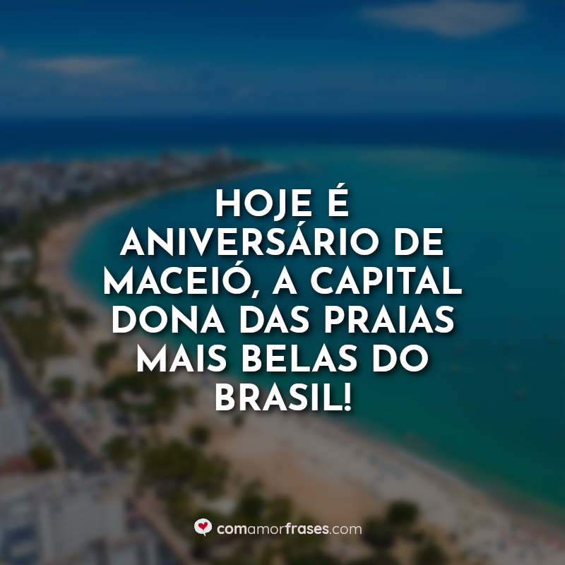 Hoje é aniversário de Maceió, a capital dona das praias mais belas do Brasil! Frase.