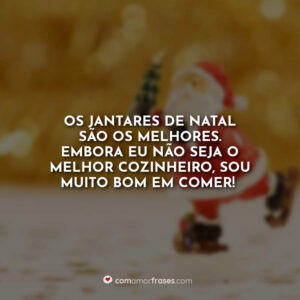 Os jantares de Natal são os melhores. Embora eu não seja o melhor cozinheiro, sou muito bom em comer!