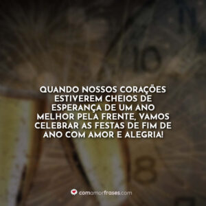 Quando nossos corações estiverem cheios de esperança de um ano melhor pela frente, vamos celebrar as festas de fim de ano com amor e alegria!
