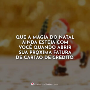 Que a magia do Natal ainda esteja com você quando abrir sua próxima fatura de cartão de crédito.