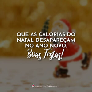 Que as calorias do Natal desapareçam no Ano Novo. Boas festas!
