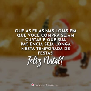 Que as filas nas lojas em que você compra sejam curtas e que sua paciência seja longa nesta temporada de festas! Feliz Natal!
