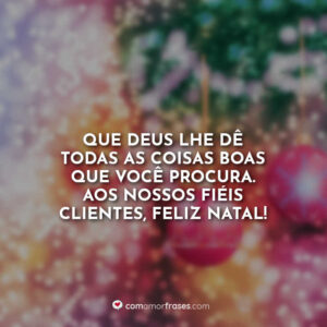 Que Deus lhe dê todas as coisas boas que você procura. Aos nossos fiéis clientes, Feliz Natal!