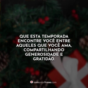 Que esta temporada encontre você entre aqueles que você ama, compartilhando generosidade e gratidão.